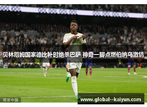 贝林厄姆国家德比补时绝杀巴萨 神奇一脚点燃伯纳乌激情