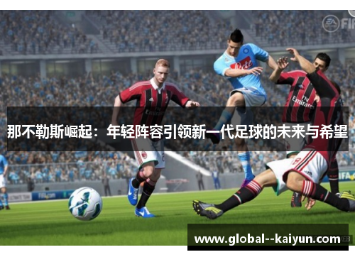 那不勒斯崛起：年轻阵容引领新一代足球的未来与希望