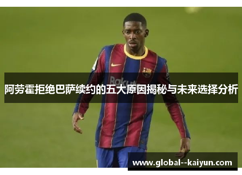 阿劳霍拒绝巴萨续约的五大原因揭秘与未来选择分析