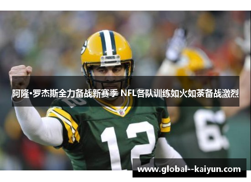 阿隆·罗杰斯全力备战新赛季 NFL各队训练如火如荼备战激烈