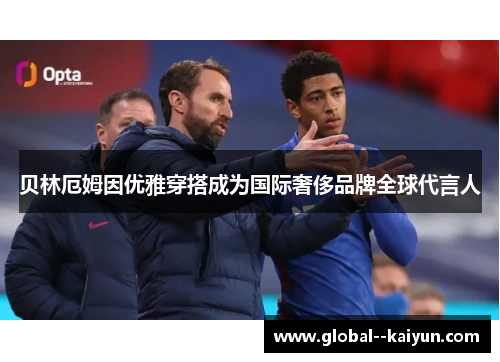 贝林厄姆因优雅穿搭成为国际奢侈品牌全球代言人