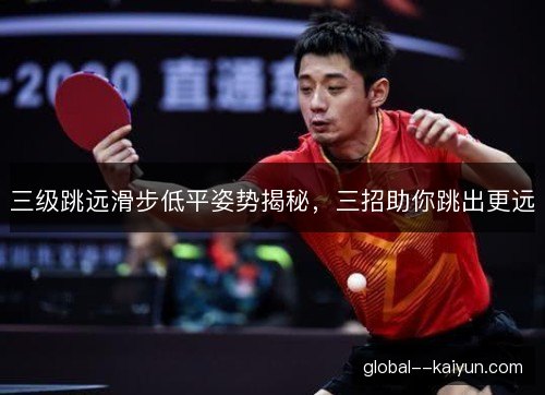 三级跳远滑步低平姿势揭秘，三招助你跳出更远