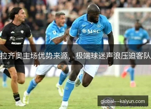 拉齐奥主场优势来源，极端球迷声浪压迫客队