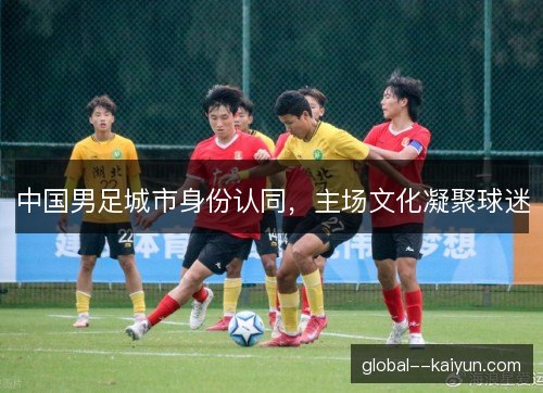 中国男足城市身份认同，主场文化凝聚球迷