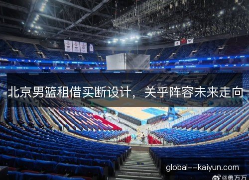 北京男篮租借买断设计，关乎阵容未来走向