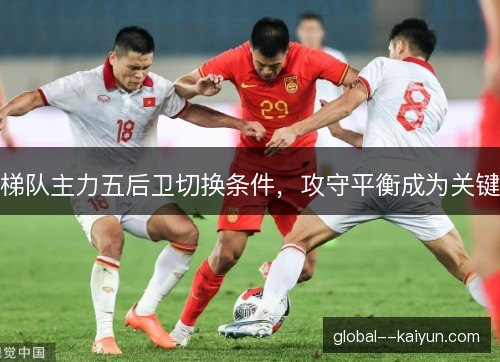 梯队主力五后卫切换条件，攻守平衡成为关键